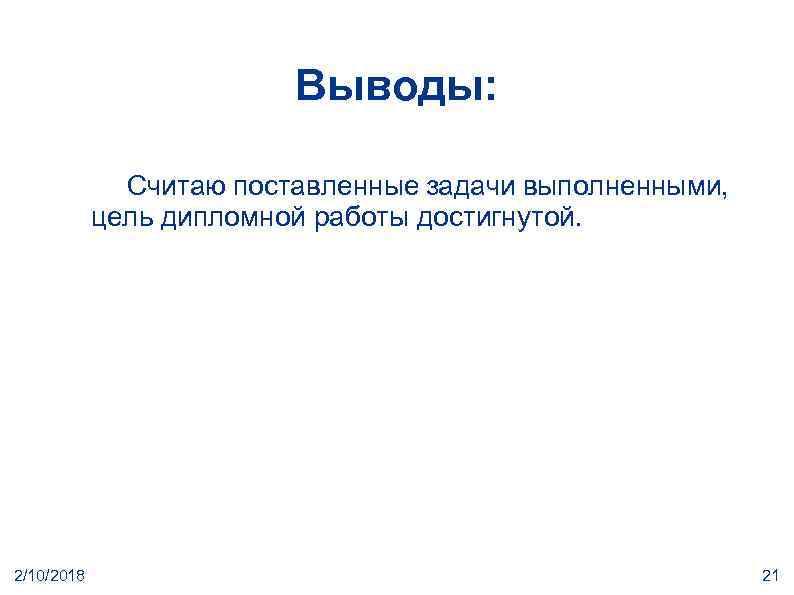 Выводы: Cчитаю поставленные задачи выполненными, цель дипломной работы достигнутой. 2/10/2018 21 