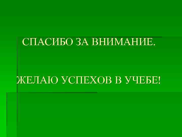 СПАСИБО ЗА ВНИМАНИЕ. ЖЕЛАЮ УСПЕХОВ В УЧЕБЕ! 