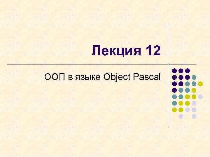 Лекция 12 ООП в языке Object Pascal 