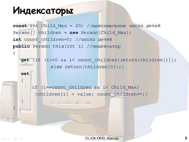 Индексаторы const int Child_Max = 20; //максимальное число детей Person[] children = new Person[Child_Max];