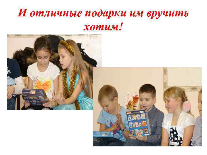 И отличные подарки им вручить хотим! 