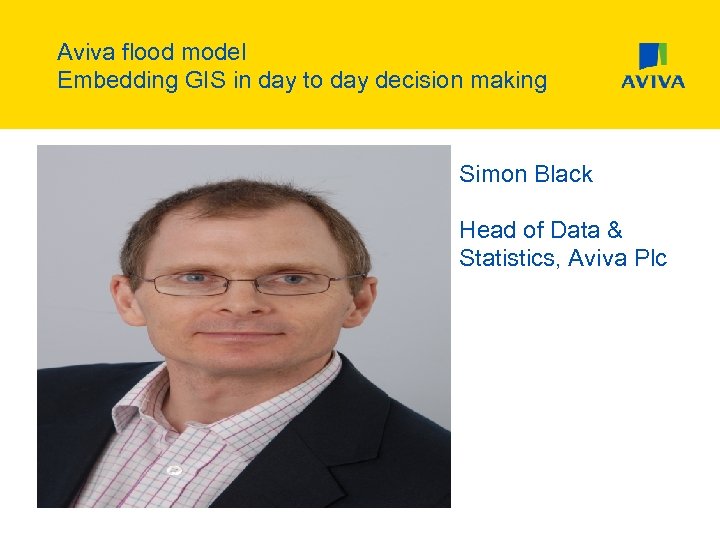 Aviva flood model Embedding GIS in day to day decision making Simon Black Head