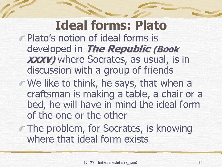 Ideal forms: Plato’s notion of ideal forms is developed in The Republic (Book XXXV)