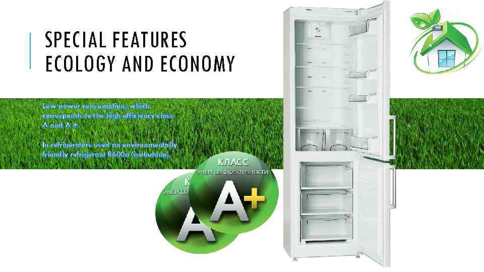 SPECIAL FEATURES ECOLOGY AND ECONOMY Low power consumption, which corresponds to the high efficiency