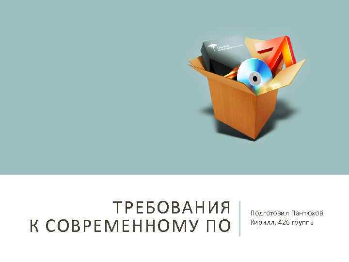 ТРЕБОВАНИЯ К СОВРЕМЕННОМУ ПО Подготовил Пантюхов Кирилл, 426 группа 