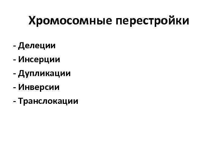 Хромосомные перестройки - Делеции - Инсерции - Дупликации - Инверсии - Транслокации 