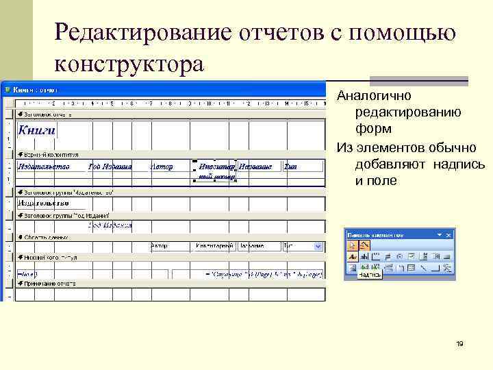 Редактирование отчетов с помощью конструктора Аналогично редактированию форм Из элементов обычно добавляют надпись и