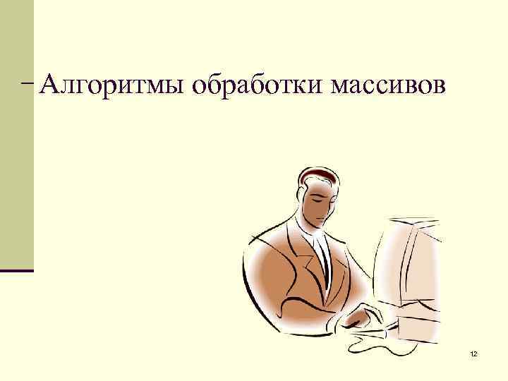 Алгоритмы обработки массивов 12 