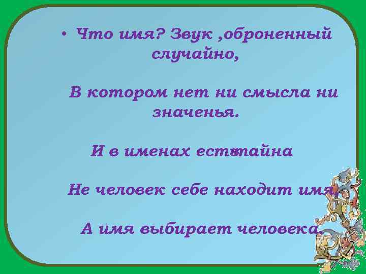  • Что имя? Звук , оброненный случайно, В котором нет ни смысла ни