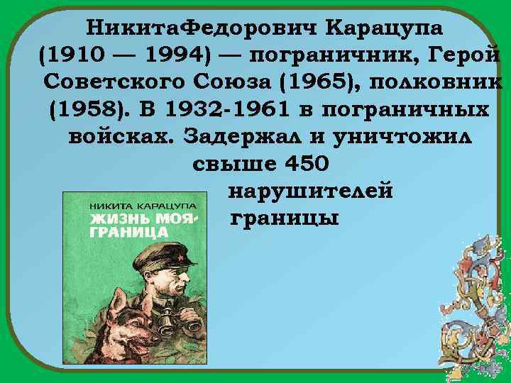 Никита Федорович Карацупа (1910 — 1994) — пограничник, Герой Советского Союза (1965), полковник (1958).