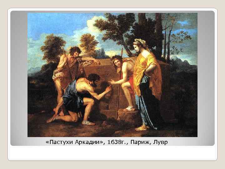  «Пастухи Аркадии» , 1638 г. , Париж, Лувр 