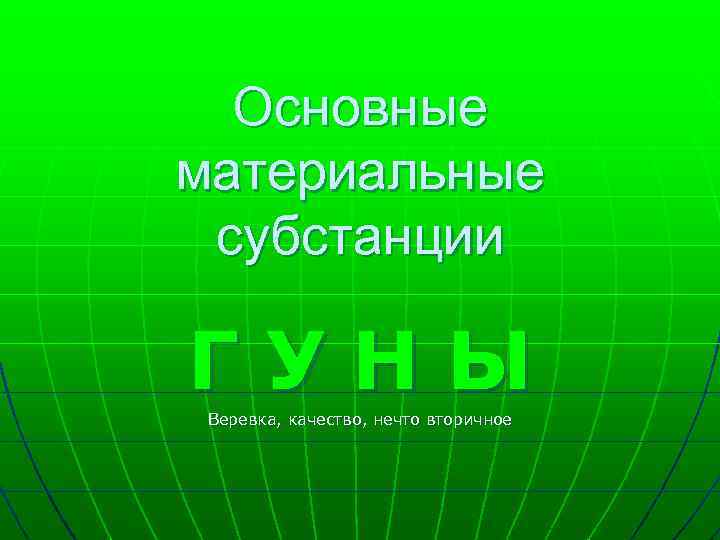 Основные материальные субстанции ГУНЫ Веревка, качество, нечто вторичное 