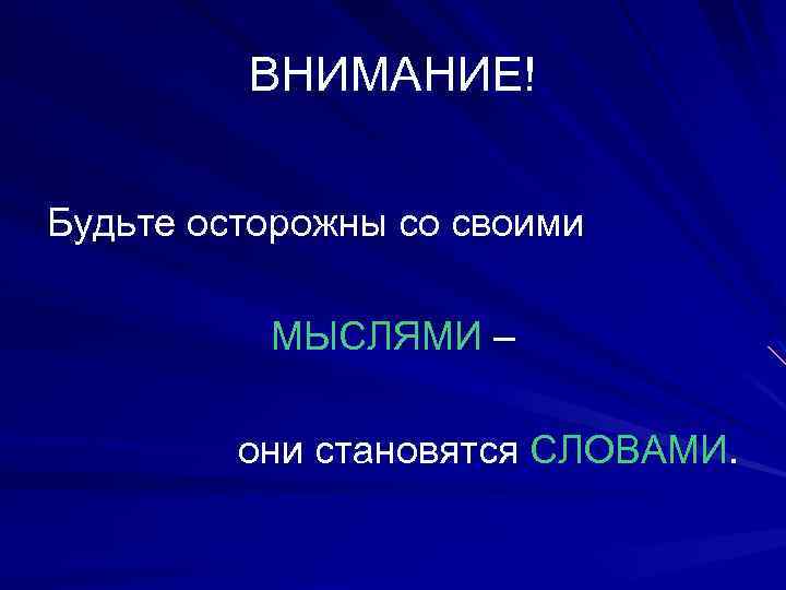 ВНИМАНИЕ! Будьте осторожны со своими МЫСЛЯМИ – они становятся СЛОВАМИ. 