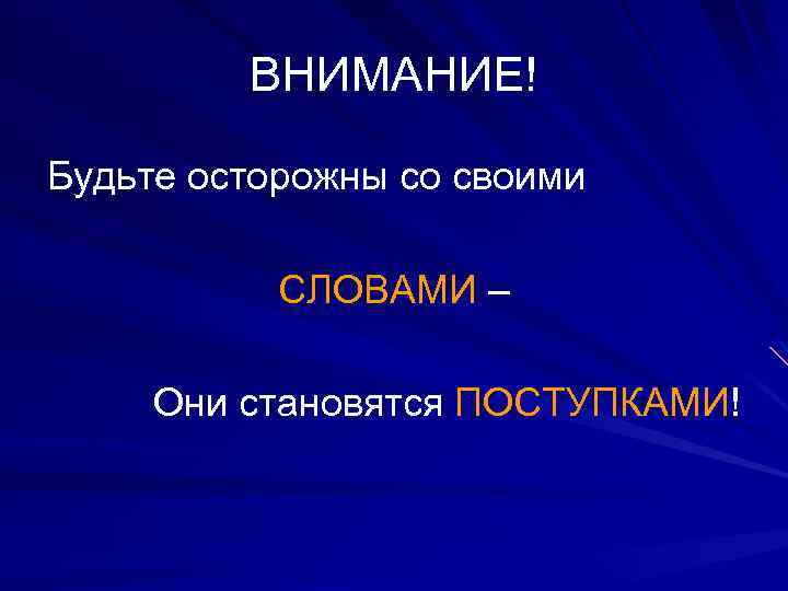 ВНИМАНИЕ! Будьте осторожны со своими СЛОВАМИ – Они становятся ПОСТУПКАМИ! 