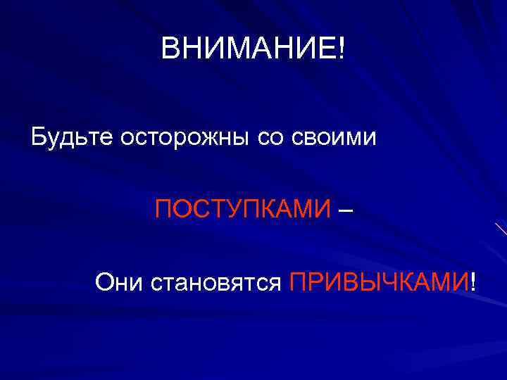 ВНИМАНИЕ! Будьте осторожны со своими ПОСТУПКАМИ – Они становятся ПРИВЫЧКАМИ! 