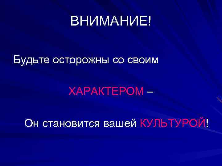 ВНИМАНИЕ! Будьте осторожны со своим ХАРАКТЕРОМ – Он становится вашей КУЛЬТУРОЙ! 