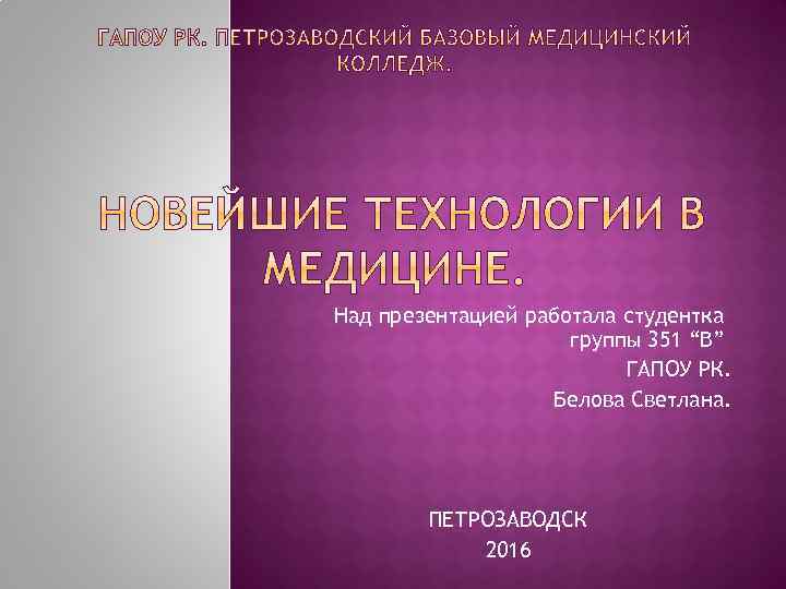 Над презентацией работала студентка группы 351 “В” ГАПОУ РК. Белова Светлана. ПЕТРОЗАВОДСК 2016 