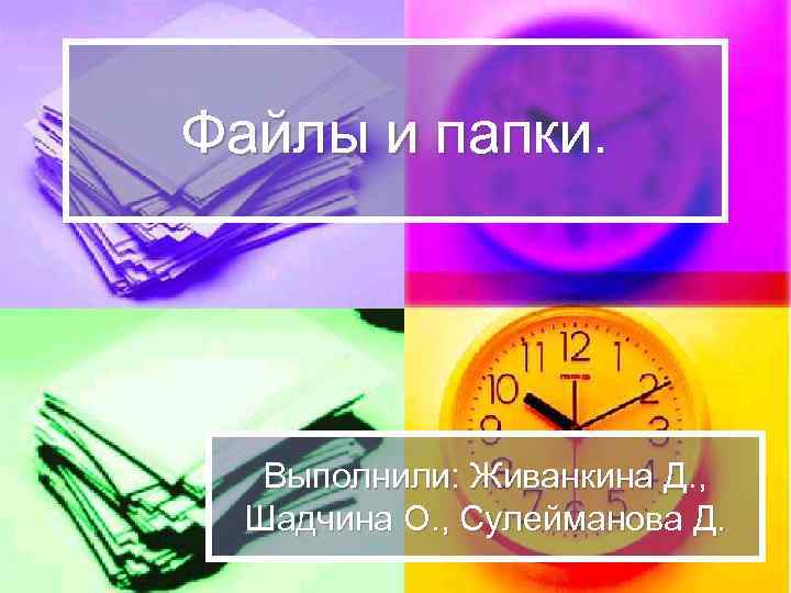 Файлы и папки. Выполнили: Живанкина Д. , Шадчина О. , Сулейманова Д. 