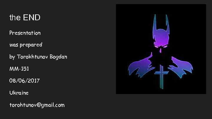 the END Presentation was prepared by Torokhtunov Bogdan MM-151 08/06/2017 Ukraine torohtunov@gmail. com 