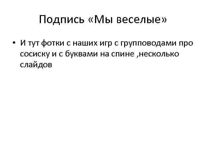 Подпись «Мы веселые» • И тут фотки с наших игр с групповодами про сосиску