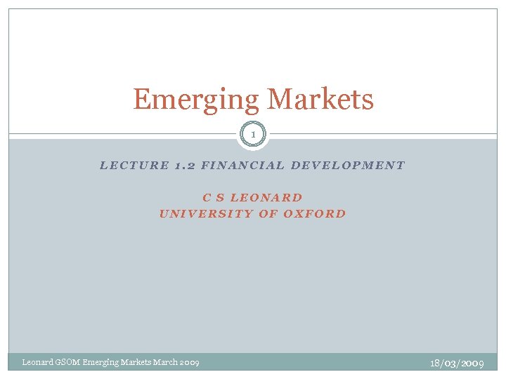 Emerging Markets 1 LECTURE 1. 2 FINANCIAL DEVELOPMENT C S LEONARD UNIVERSITY OF OXFORD