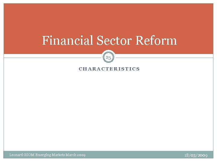 Financial Sector Reform 25 CHARACTERISTICS Leonard GSOM Emerging Markets March 2009 18/03/2009 