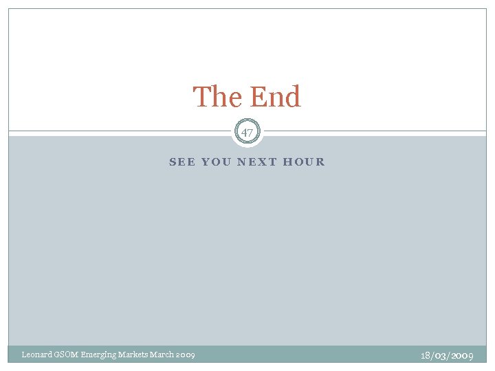 The End 47 SEE YOU NEXT HOUR Leonard GSOM Emerging Markets March 2009 18/03/2009