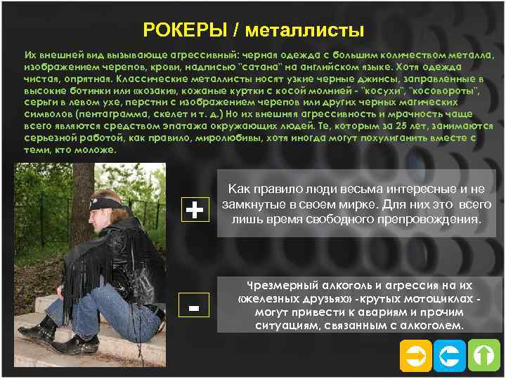 РОКЕРЫ / металлисты Их внешней вид вызывающе агрессивный: черная одежда с большим количеством металла,