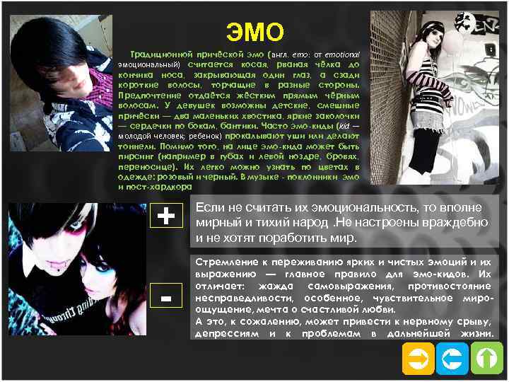 ЭМО Традиционной причёской эмо (англ. emo: от emotional эмоциональный) считается косая, рваная чёлка до