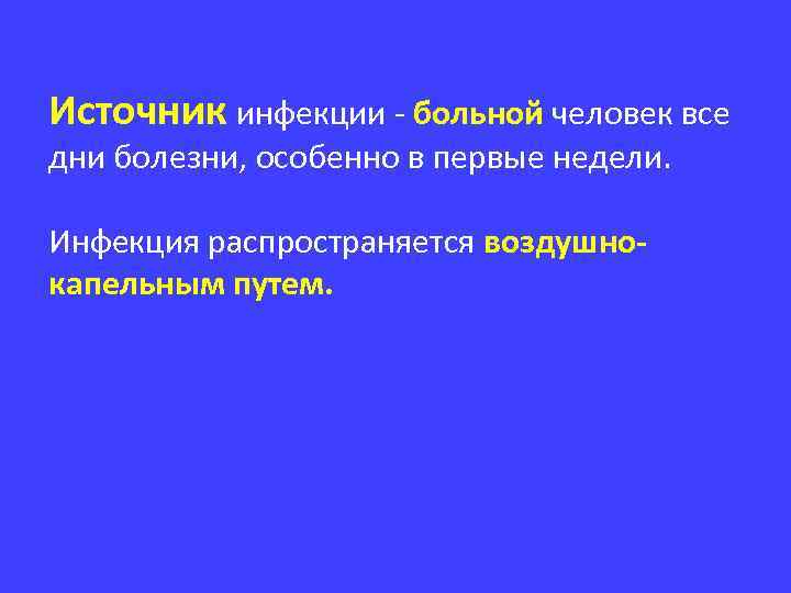 Источник инфекции - больной человек все дни болезни, особенно в первые недели. Инфекция распространяется