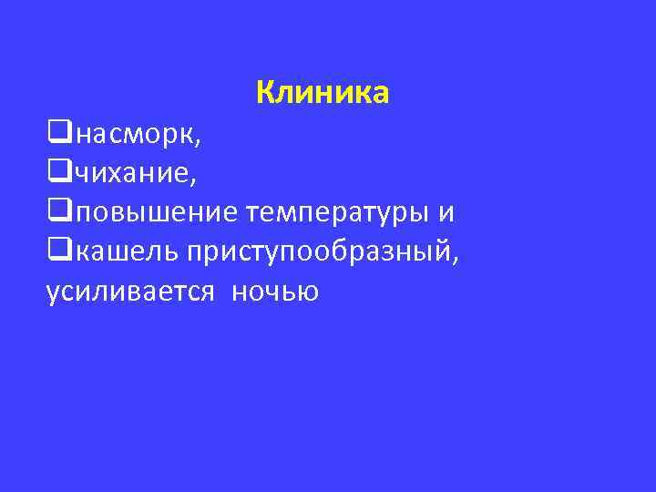 Клиника qнасморк, qчихание, qповышение температуры и qкашель приступообразный, усиливается ночью 
