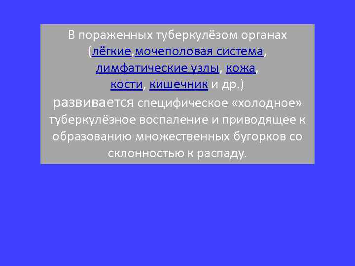 В пораженных туберкулёзом органах (лёгкие, мочеполовая система, лимфатические узлы, кожа, кости, кишечник и др.