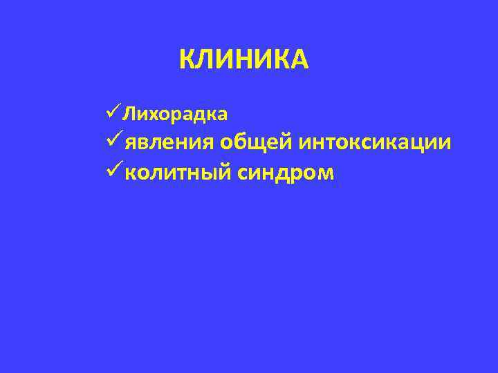 КЛИНИКА üЛихорадка üявления общей интоксикации üколитный синдром 