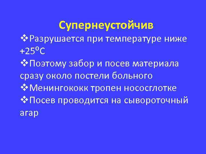 Супернеустойчив v. Разрушается при температуре ниже +25⁰С v. Поэтому забор и посев материала сразу