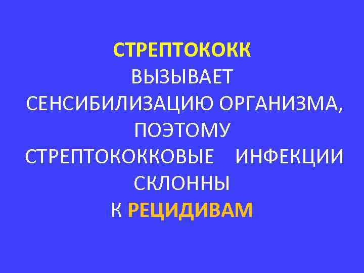 СТРЕПТОКОКК ВЫЗЫВАЕТ СЕНСИБИЛИЗАЦИЮ ОРГАНИЗМА, ПОЭТОМУ СТРЕПТОКОККОВЫЕ ИНФЕКЦИИ СКЛОННЫ К РЕЦИДИВАМ 