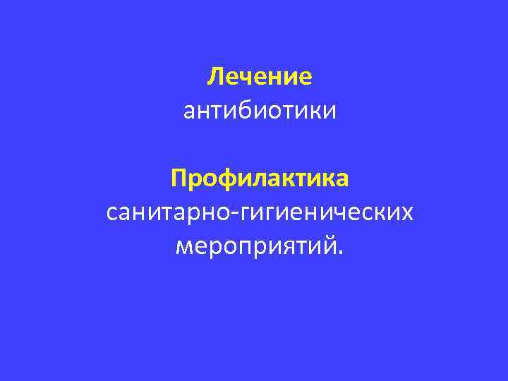 Лечение антибиотики Профилактика санитарно-гигиенических мероприятий. 