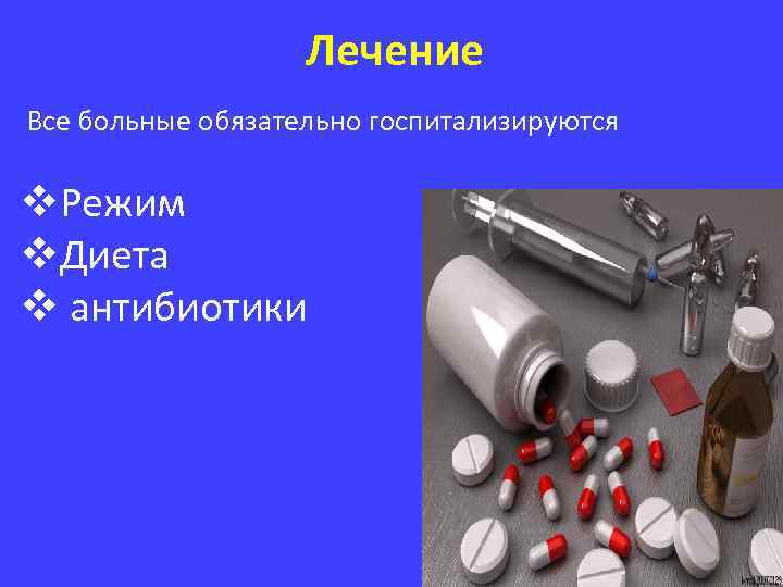 Лечение Все больные обязательно госпитализируются v. Режим v. Диета v антибиотики 