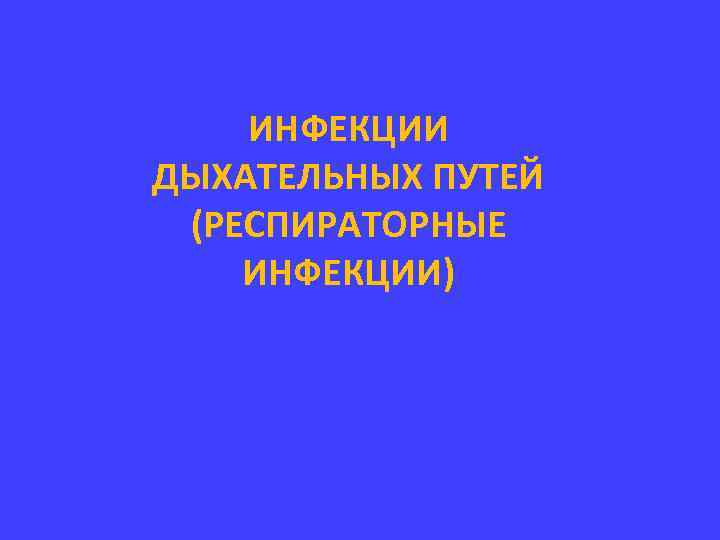 ИНФЕКЦИИ ДЫХАТЕЛЬНЫХ ПУТЕЙ (РЕСПИРАТОРНЫЕ ИНФЕКЦИИ) 