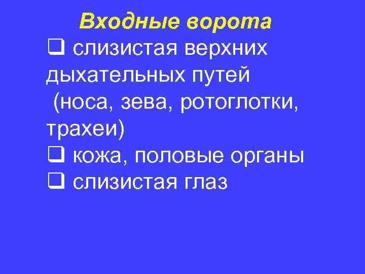 Входные ворота q слизистая верхних дыхательных путей (носа, зева, ротоглотки, трахеи) q кожа, половые