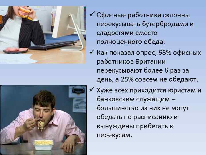 ü Офисные работники склонны перекусывать бутербродами и сладостями вместо полноценного обеда. ü Как показал