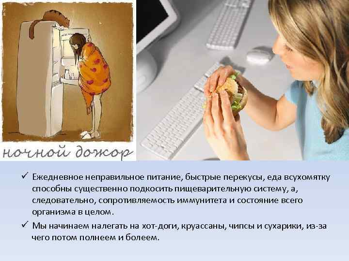 ü Ежедневное неправильное питание, быстрые перекусы, еда всухомятку способны существенно подкосить пищеварительную систему, а,
