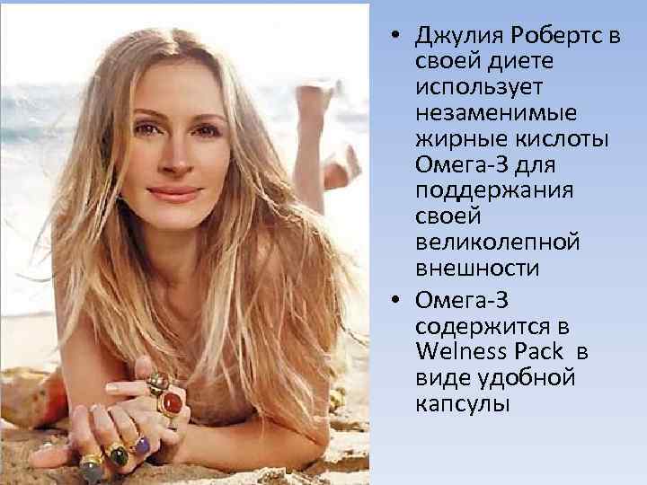  • Джулия Робертс в своей диете использует незаменимые жирные кислоты Омега-3 для поддержания