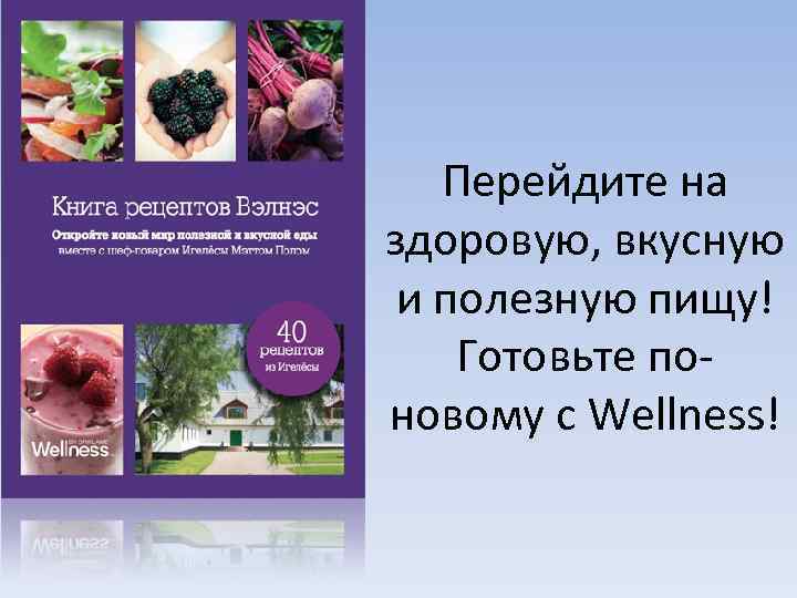 Перейдите на здоровую, вкусную и полезную пищу! Готовьте поновому с Wellness! 
