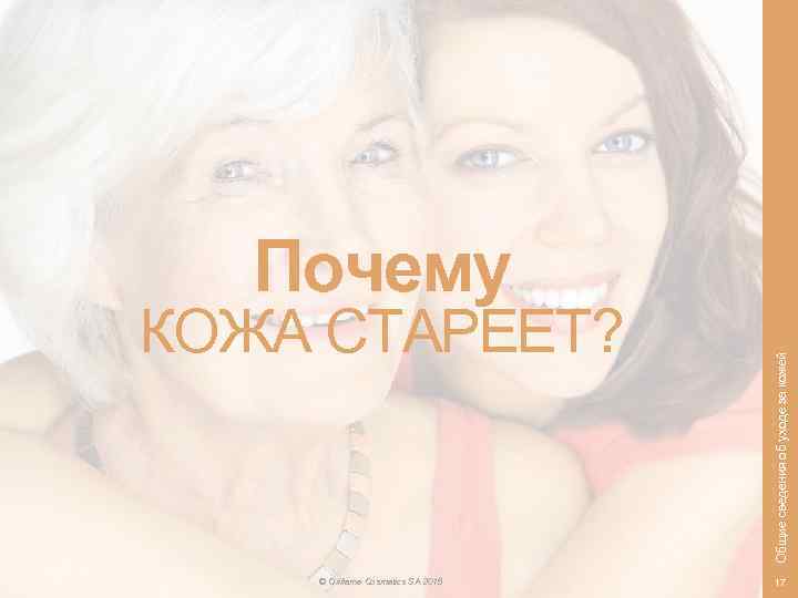 КОЖА СТАРЕЕТ? © Oriflame Cosmetics SA 2015 Общие сведения об уходе за кожей Почему