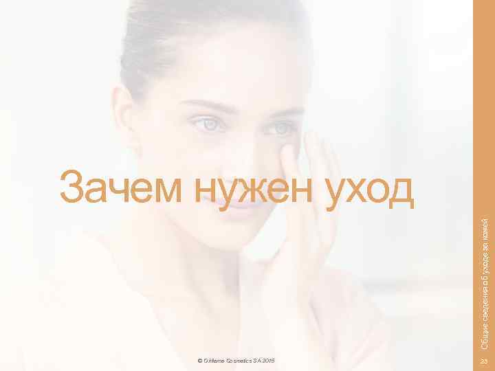 Общие сведения об уходе за кожей Зачем нужен уход © Oriflame Cosmetics SA 2015