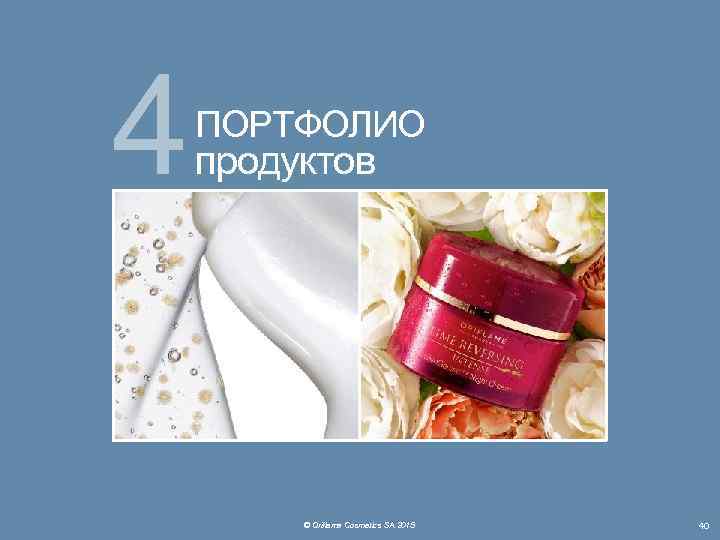 4 ПОРТФОЛИО продуктов © Oriflame Cosmetics SA 2015 40 