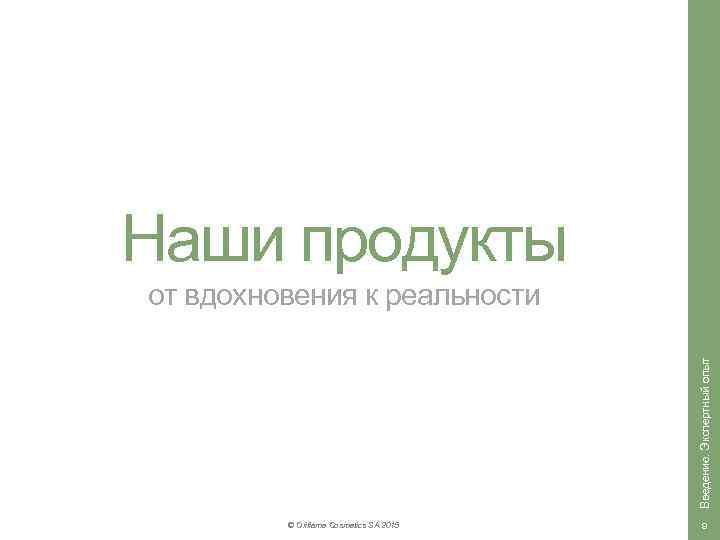 Наши продукты Введение. Экспертный опыт от вдохновения к реальности © Oriflame Cosmetics SA 2015