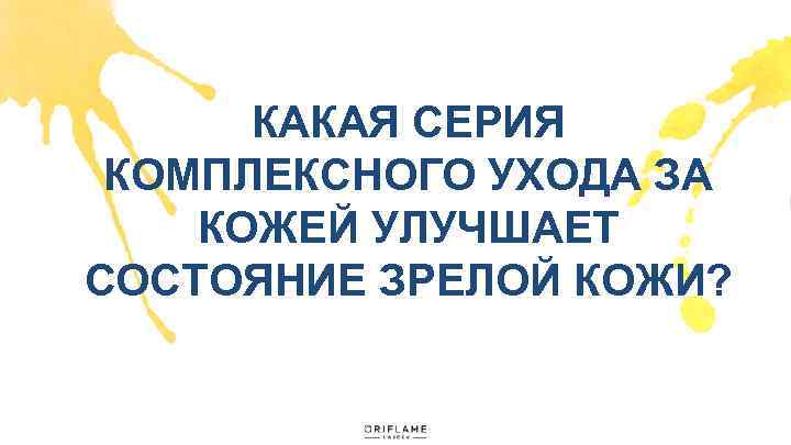 КАКАЯ СЕРИЯ КОМПЛЕКСНОГО УХОДА ЗА КОЖЕЙ УЛУЧШАЕТ СОСТОЯНИЕ ЗРЕЛОЙ КОЖИ? 