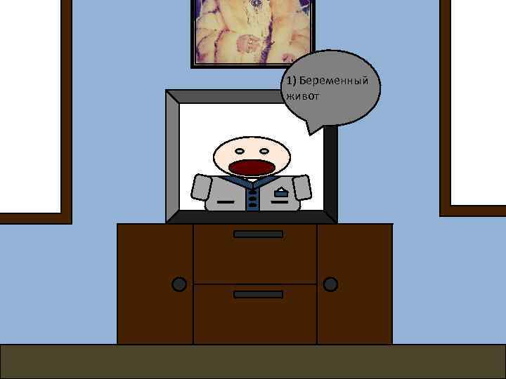 1) Беременный живот 