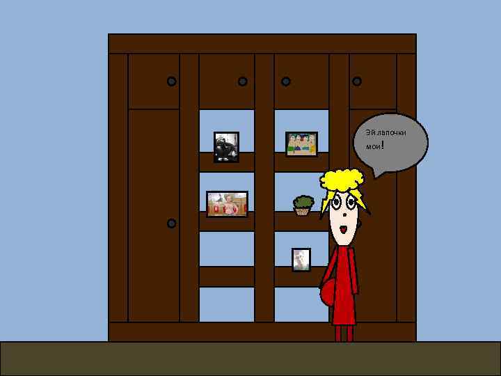 Эй лапочки мои! 